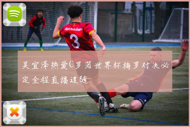 吴宜泽热爱C罗若世界杯梅罗对决必定全程直播追随