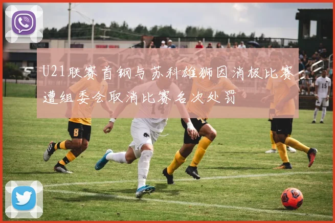 U21联赛首钢与苏科雄狮因消极比赛遭组委会取消比赛名次处罚