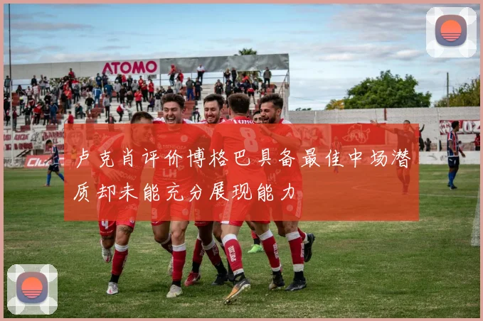 卢克肖评价博格巴具备最佳中场潜质却未能充分展现能力