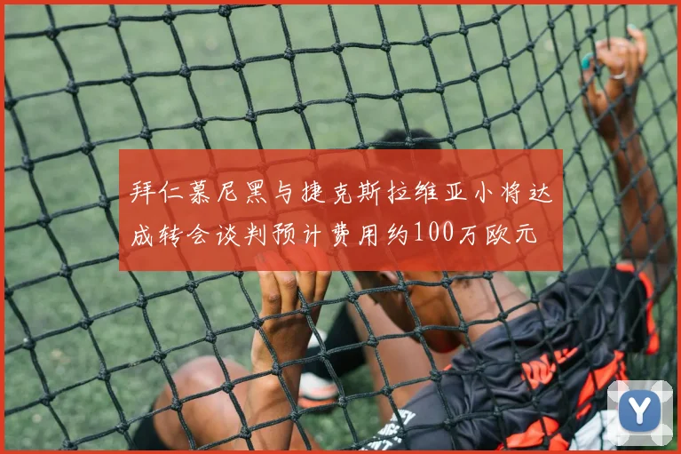 拜仁慕尼黑与捷克斯拉维亚小将达成转会谈判预计费用约100万欧元
