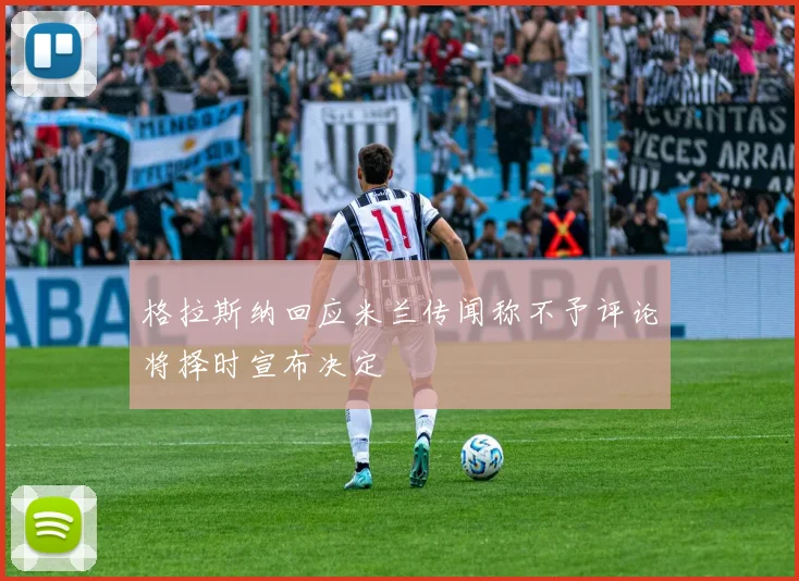 格拉斯纳回应米兰传闻称不予评论将择时宣布决定