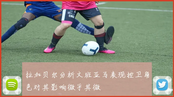 拉加贝尔分析文班亚马表现控卫角色对其影响微乎其微