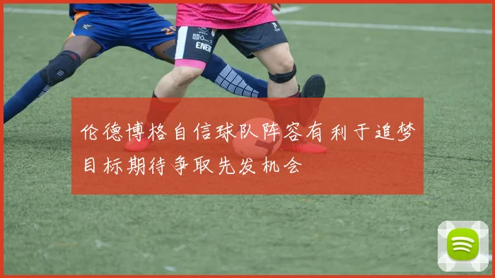 伦德博格自信球队阵容有利于追梦目标期待争取先发机会
