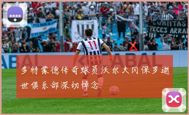 多特蒙德传奇球员沃尔夫冈保罗逝世俱乐部深切悼念