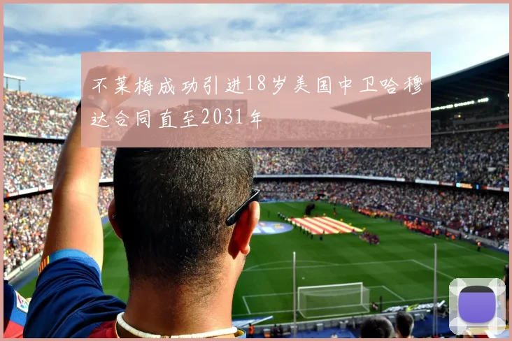 不莱梅成功引进18岁美国中卫哈穆达合同直至2031年