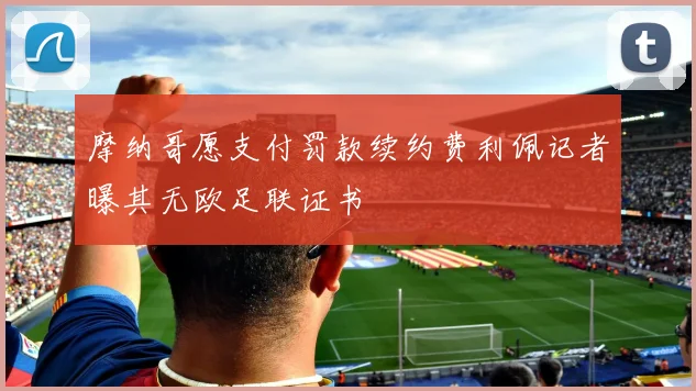 摩纳哥愿支付罚款续约费利佩记者曝其无欧足联证书