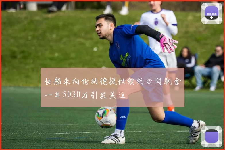 快船未向伦纳德提供续约合同剩余一年5030万引发关注