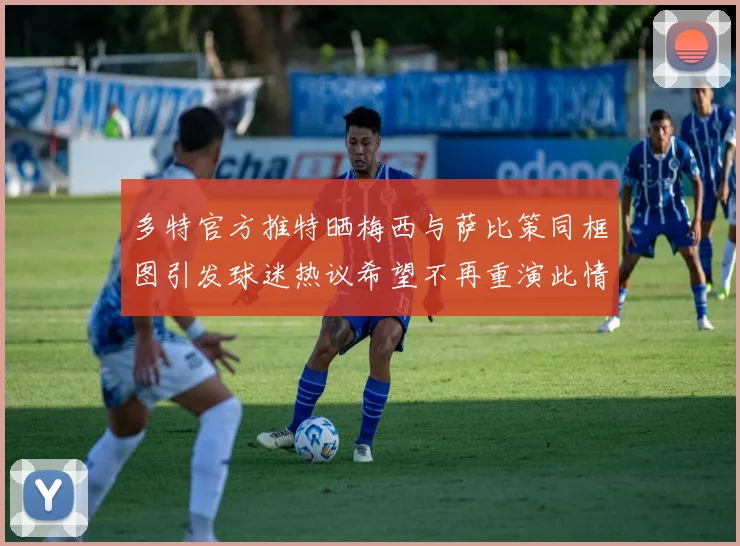 多特官方推特晒梅西与萨比策同框图引发球迷热议希望不再重演此情景
