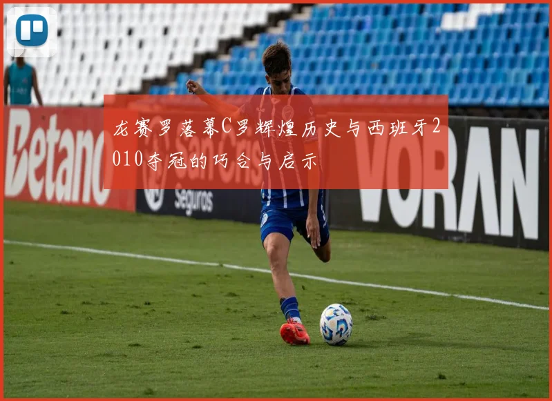 龙赛罗落幕C罗辉煌历史与西班牙2010夺冠的巧合与启示